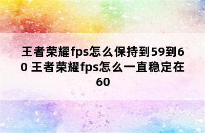 王者荣耀fps怎么保持到59到60 王者荣耀fps怎么一直稳定在60